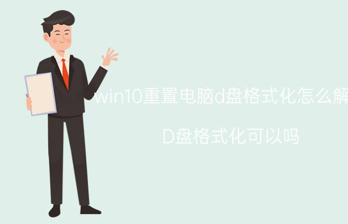 win10重置电脑d盘格式化怎么解决 D盘格式化可以吗？